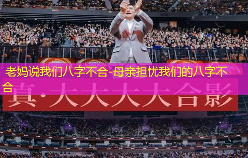  老妈说我们八字不合-母亲担忧我们的八字不合