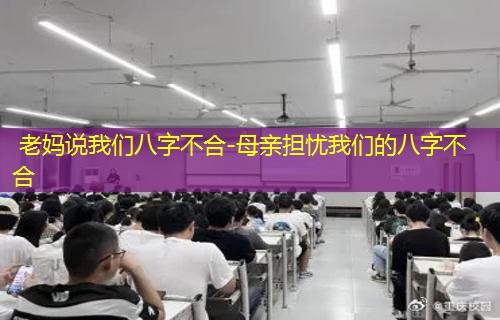 老妈说我们八字不合-母亲担忧我们的八字不合