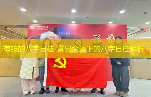  有钱的八字日柱-富贵命运下的八字日柱解析