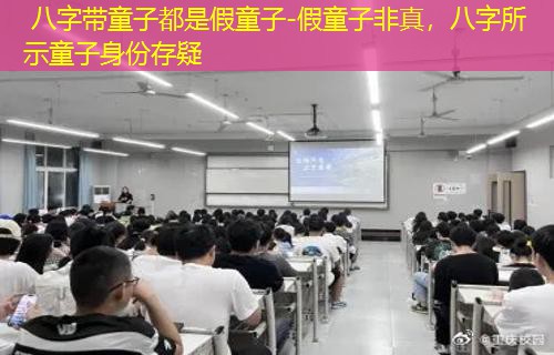  八字带童子都是假童子-假童子非真，八字所示童子身份存疑