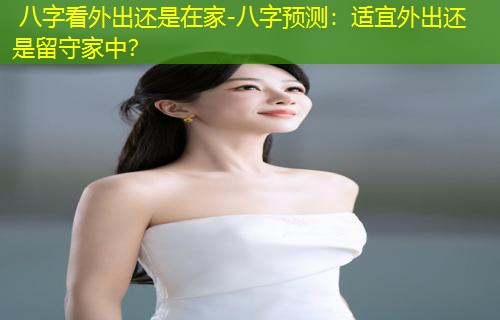  八字看外出还是在家-八字预测：适宜外出还是留守家中？