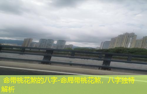  命带桃花煞的八字-命局带桃花煞，八字独特解析