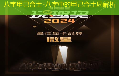  八字甲己合土-八字中的甲己合土局解析