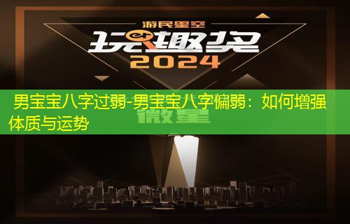  男宝宝八字过弱-男宝宝八字偏弱：如何增强体质与运势