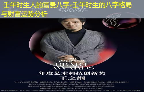  壬午时生人的富贵八字-壬午时生的八字格局与财富运势分析