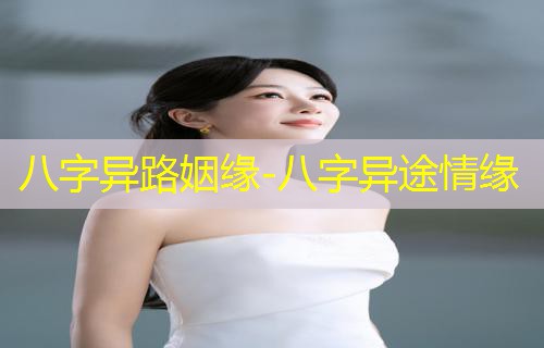  八字异路姻缘-八字异途情缘