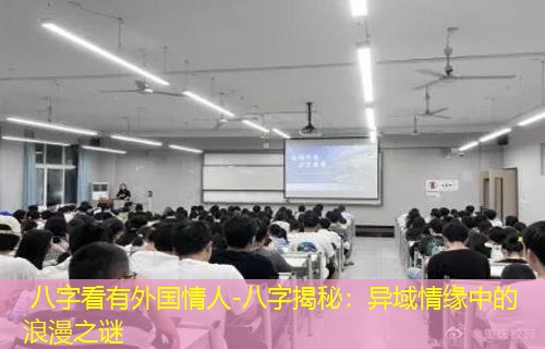 八字看有外国情人-八字揭秘：异域情缘中的浪漫之谜