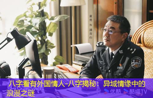  八字看有外国情人-八字揭秘：异域情缘中的浪漫之谜