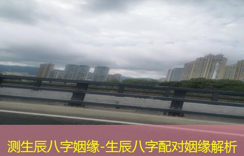  测生辰八字姻缘-生辰八字配对姻缘解析