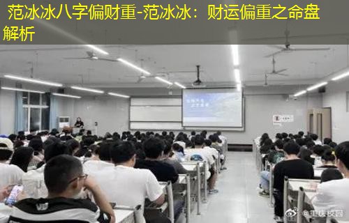  范冰冰八字偏财重-范冰冰：财运偏重之命盘解析