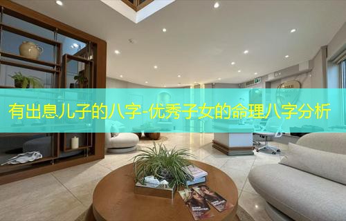  有出息儿子的八字-优秀子女的命理八字分析