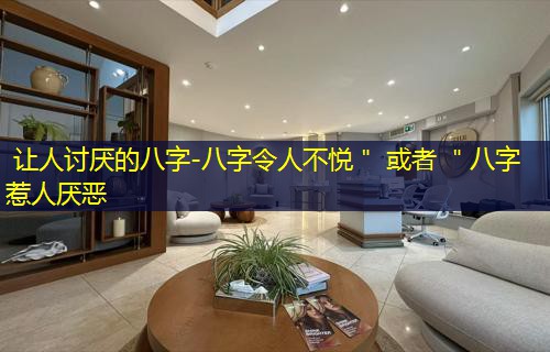  让人讨厌的八字-八字令人不悦＂ 或者 ＂八字惹人厌恶
