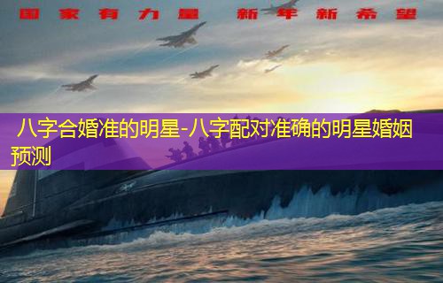  八字合婚准的明星-八字配对准确的明星婚姻预测