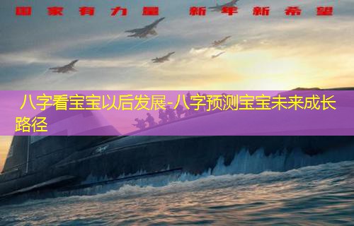  八字看宝宝以后发展-八字预测宝宝未来成长路径