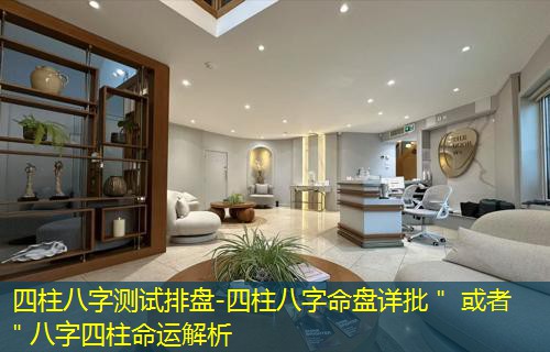  四柱八字测试排盘-四柱八字命盘详批＂ 或者 ＂八字四柱命运解析