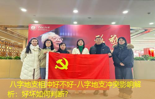  八字地支相冲好不好-八字地支冲突影响解析：好坏如何判断？