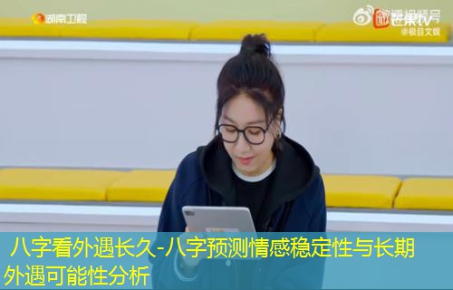  八字看外遇长久-八字预测情感稳定性与长期外遇可能性分析