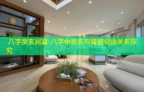 八字癸亥属肾-八字中癸亥与肾脏健康关系探究