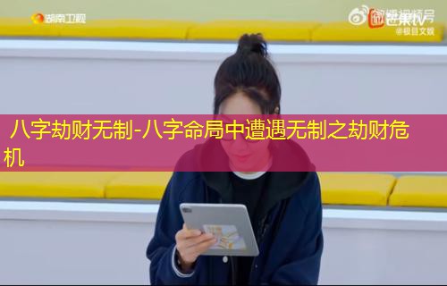  八字劫财无制-八字命局中遭遇无制之劫财危机