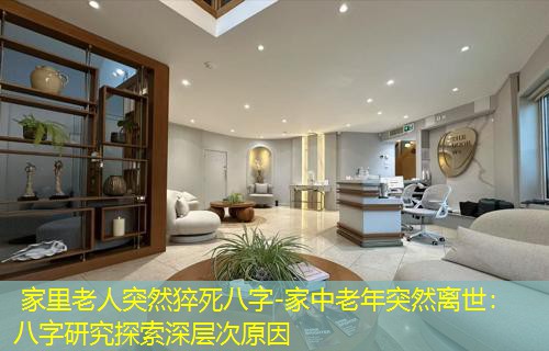  家里老人突然猝死八字-家中老年突然离世：八字研究探索深层次原因