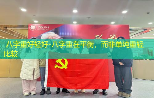  八字重好轻好-八字重在平衡，而非单纯重轻比较