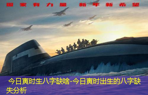  今日寅时生八字缺啥-今日寅时出生的八字缺失分析