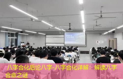  八字合化后论八字-八字合化详解：解读八字合命之谜