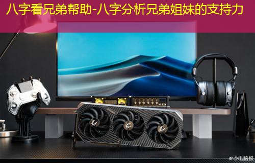  八字看兄弟帮助-八字分析兄弟姐妹的支持力