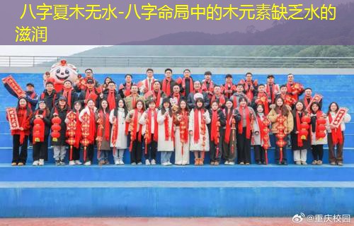  八字夏木无水-八字命局中的木元素缺乏水的滋润