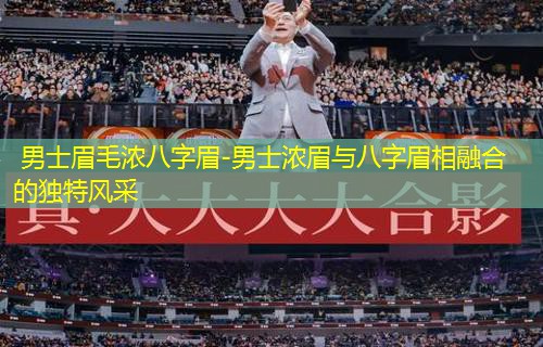  男士眉毛浓八字眉-男士浓眉与八字眉相融合的独特风采
