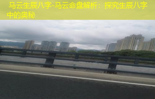  马云生辰八字-马云命盘解析：探究生辰八字中的奥秘