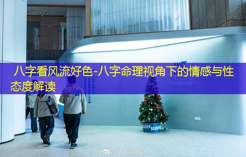  八字看风流好色-八字命理视角下的情感与性态度解读