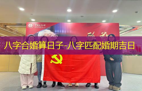  八字合婚算日子-八字匹配婚期吉日
