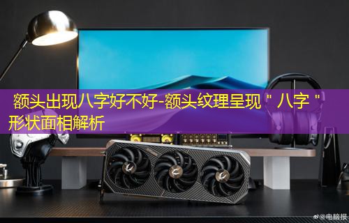  额头出现八字好不好-额头纹理呈现＂八字＂形状面相解析
