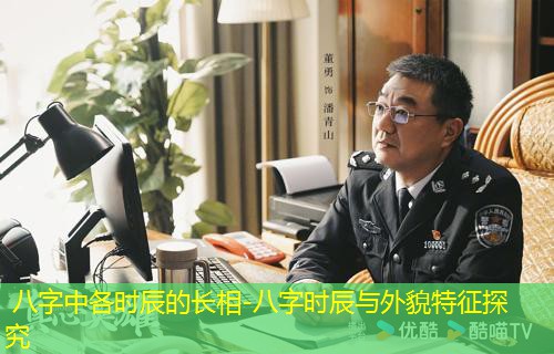  八字中各时辰的长相-八字时辰与外貌特征探究