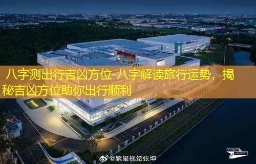  八字测出行吉凶方位-八字解读旅行运势，揭秘吉凶方位助你出行顺利