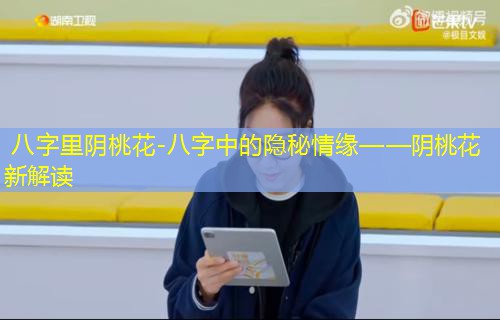  八字里阴桃花-八字中的隐秘情缘——阴桃花新解读