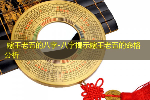  嫁王老五的八字-八字揭示嫁王老五的命格分析
