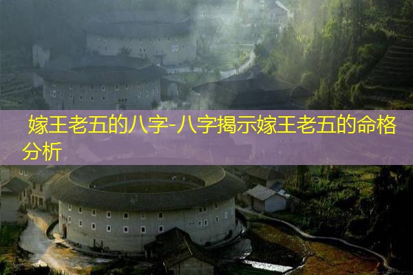  嫁王老五的八字-八字揭示嫁王老五的命格分析