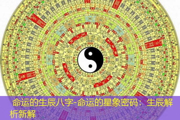  命运的生辰八字-命运的星象密码：生辰解析新解
