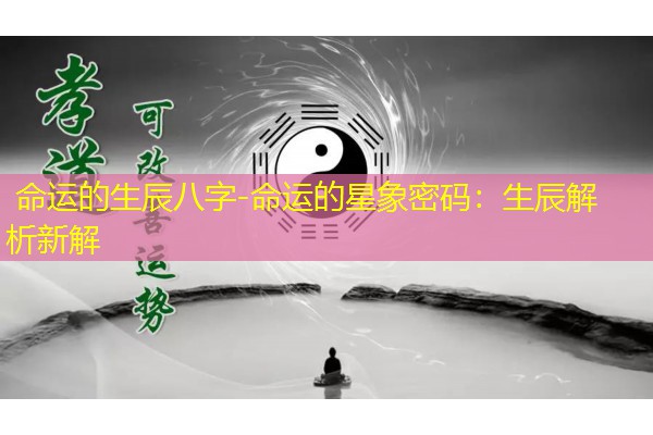  命运的生辰八字-命运的星象密码：生辰解析新解