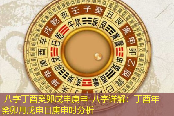  八字丁酉癸卯戊申庚申-八字详解：丁酉年癸卯月戊申日庚申时分析
