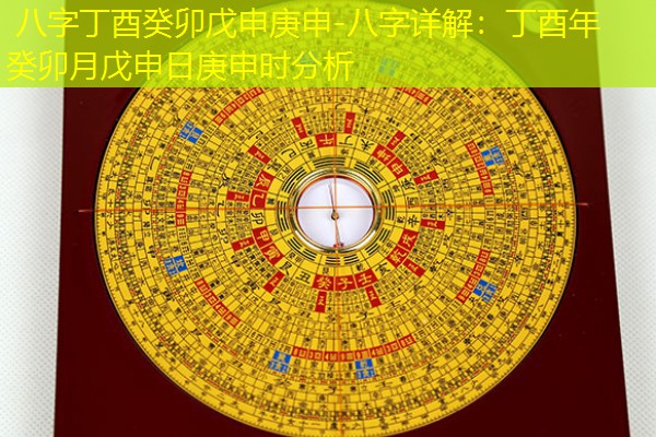  八字丁酉癸卯戊申庚申-八字详解：丁酉年癸卯月戊申日庚申时分析