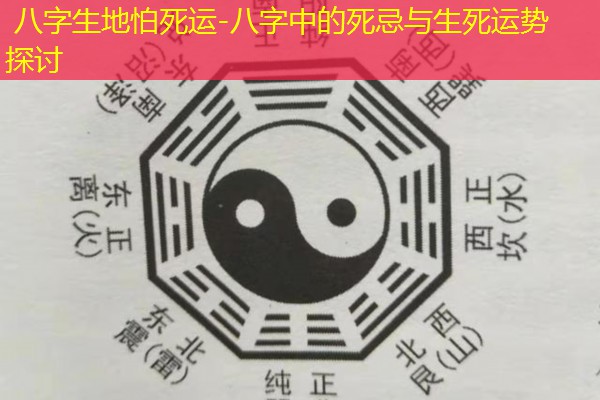  八字生地怕死运-八字中的死忌与生死运势探讨