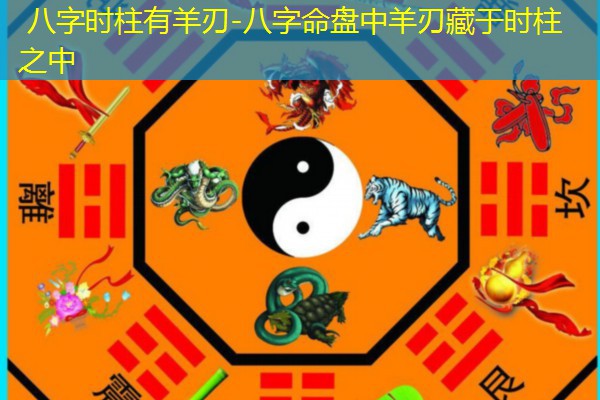  八字时柱有羊刃-八字命盘中羊刃藏于时柱之中
