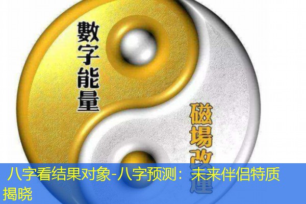  八字看结果对象-八字预测：未来伴侣特质揭晓
