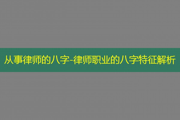  从事律师的八字-律师职业的八字特征解析
