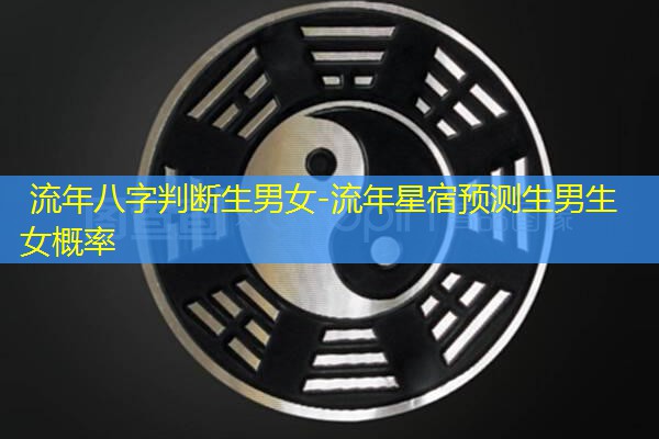  流年八字判断生男女-流年星宿预测生男生女概率