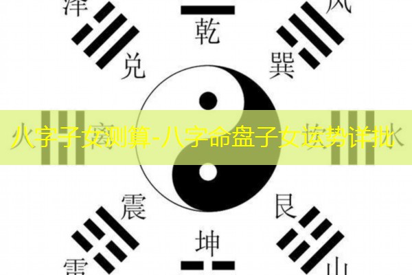  八字子女测算-八字命盘子女运势详批