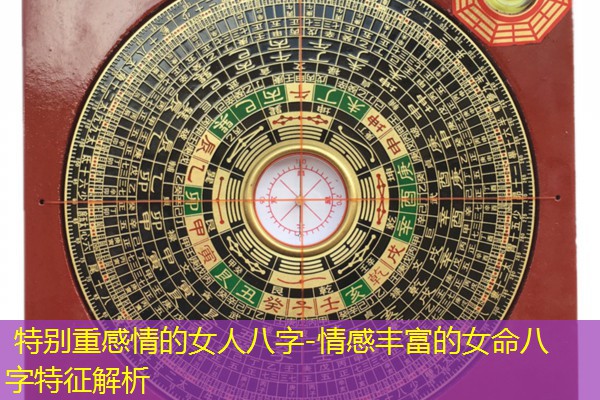  特别重感情的女人八字-情感丰富的女命八字特征解析